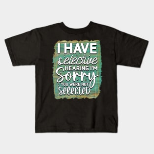 I have selective hearing, I'm sorry you were not selected Kids T-Shirt